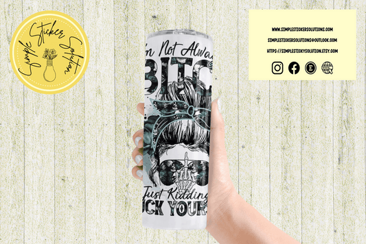 "I'm Not Always a Bitch, Just Kidding, Go F*%k Yourself" Quote Design - 20oz Tumbler